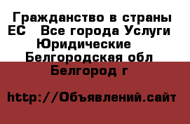 Гражданство в страны ЕС - Все города Услуги » Юридические   . Белгородская обл.,Белгород г.